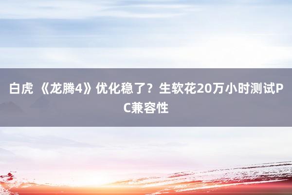 白虎 《龙腾4》优化稳了？生软花20万小时测试PC兼容性