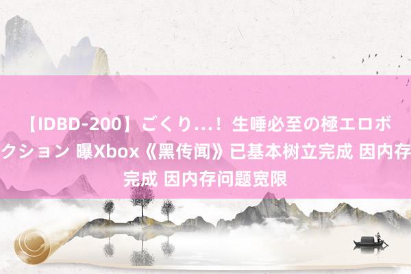 【IDBD-200】ごくり…！生唾必至の極エロボディセレクション 曝Xbox《黑传闻》已基本树立完成 因内存问题宽限